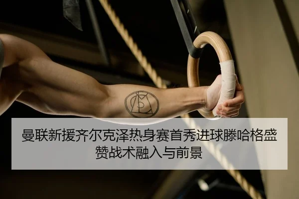 man-lian-xin-yuan-qi-er-ke-ze-re-shen-sai-shou-xiu-jin-qiu-teng-ha-ge-sheng-zan-zhan-shu-rong-ru-yu-qian-jing-2-834.jpg