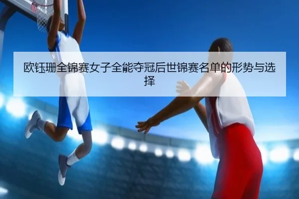 ou-yu-shan-quan-jin-sai-nv-zi-quan-neng-duo-guan-hou-shi-jin-sai-ming-dan-de-xing-shi-yu-xuan-ze-2-331.jpg